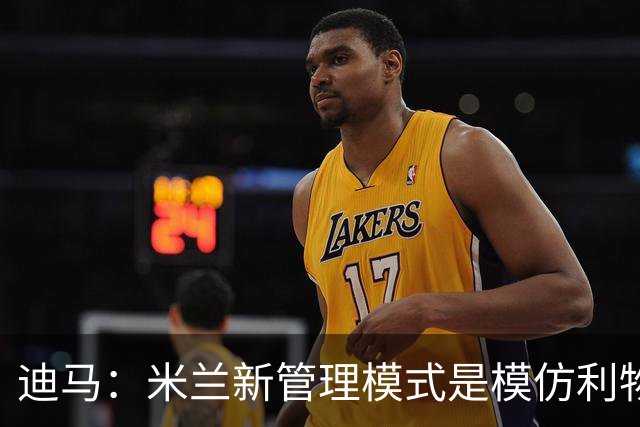 迪马：米兰新管理模式是模仿利物浦 塔雷囧叔下课前在运作赛巴里